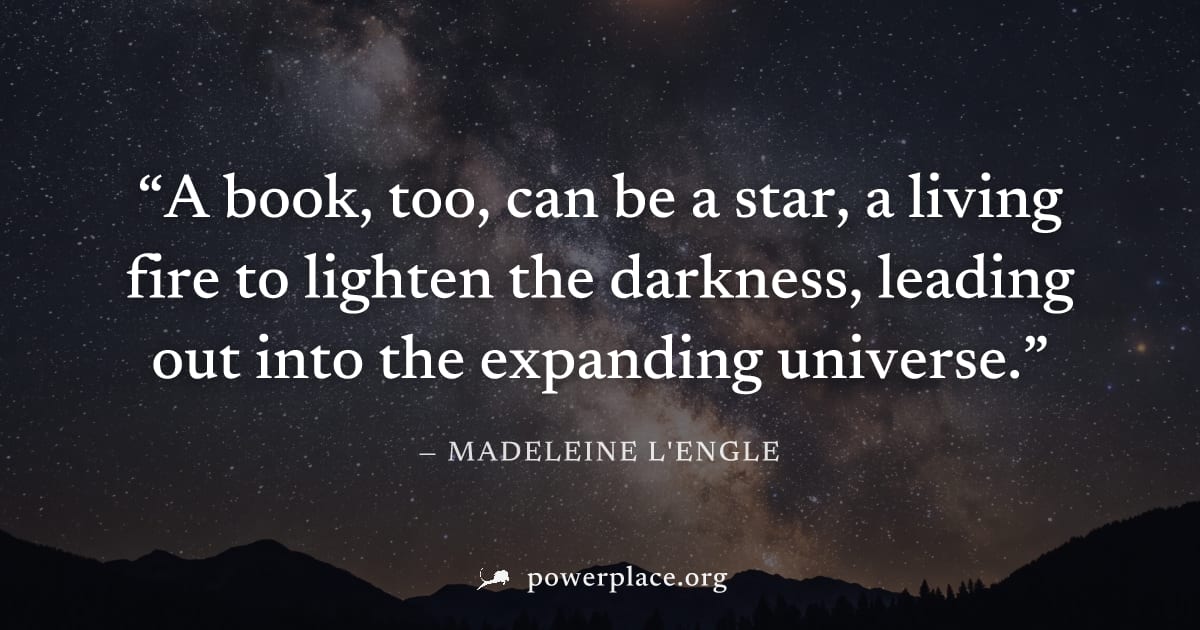 "A book, too, can be a star, a living fire to lighten the darkness, leading out into the expanding universe." — Madeleine L'Engle