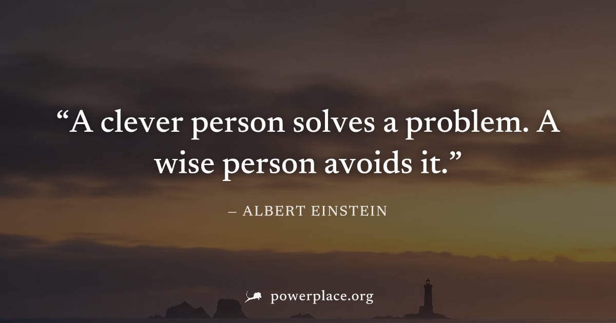 "A clever person solves a problem. A wise person avoids it." — Albert Einstein
