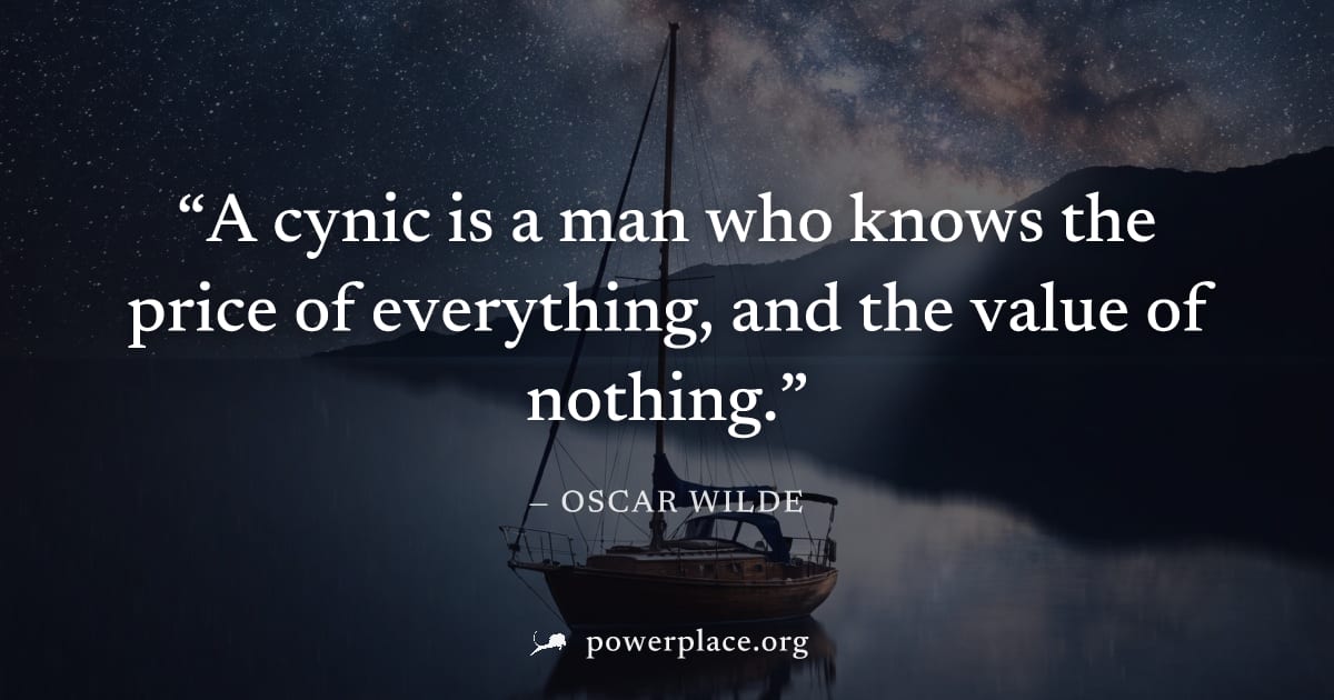 "A cynic is a man who knows the price of everything, and the value of nothing." — Oscar Wilde