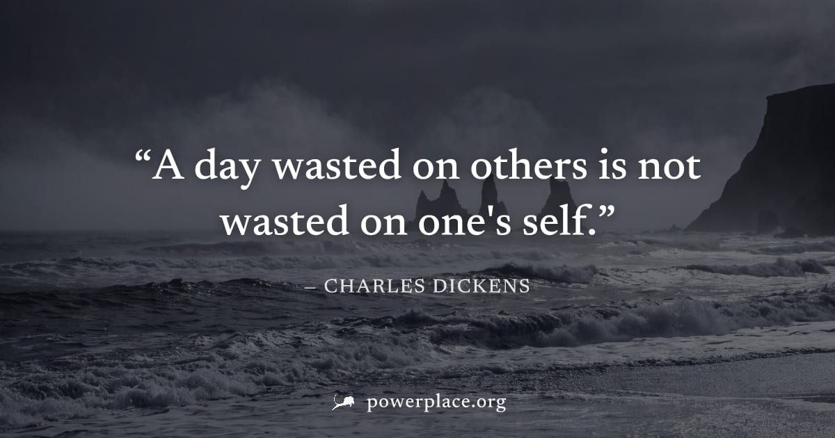 "A day wasted on others is not wasted on one's self." — Charles Dickens