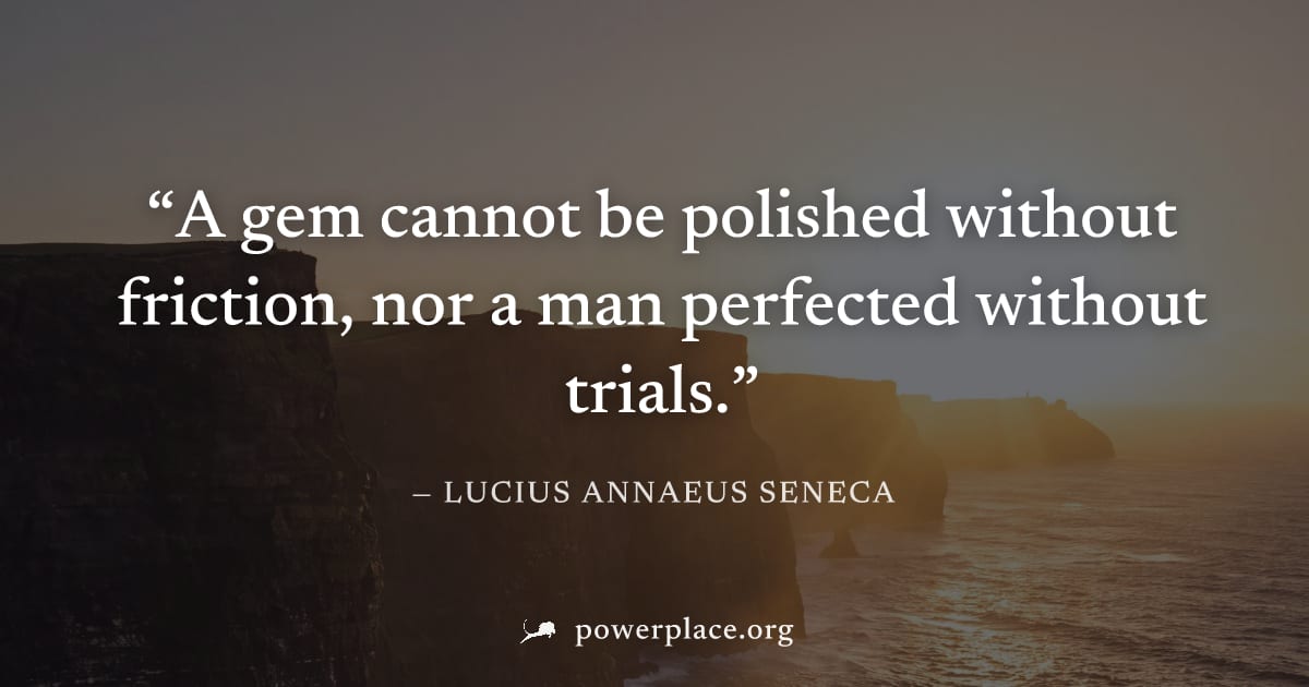 "A gem cannot be polished without friction, nor a man perfected without trials." — Lucius Annaeus Seneca
