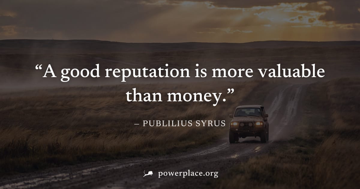 "A good reputation is more valuable than money." — Publilius Syrus