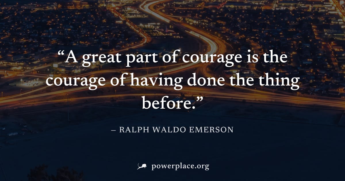"A great part of courage is the courage of having done the thing before." — Ralph Waldo Emerson