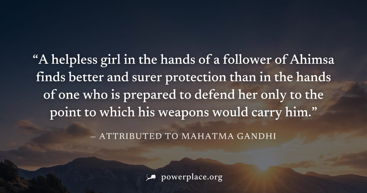 "A helpless girl in the hands of a follower of Ahimsa finds better and surer protection than in the hands of one who is prepared to defend her only to the point to which his weapons would carry him." 