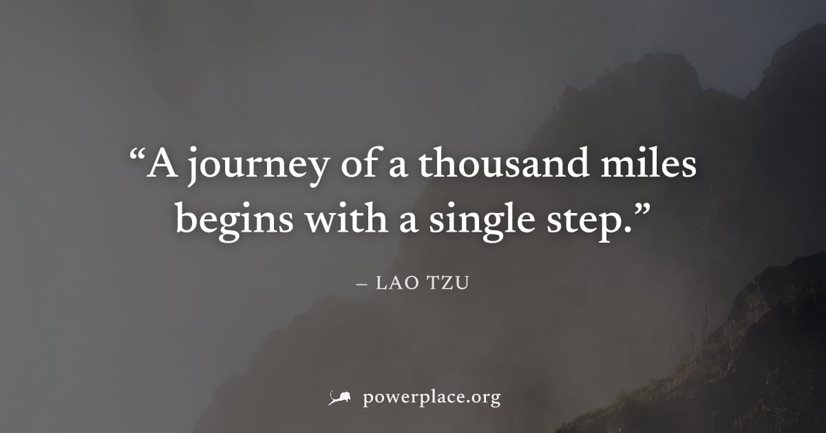 "A journey of a thousand miles begins with a single step." — Lao Tzu