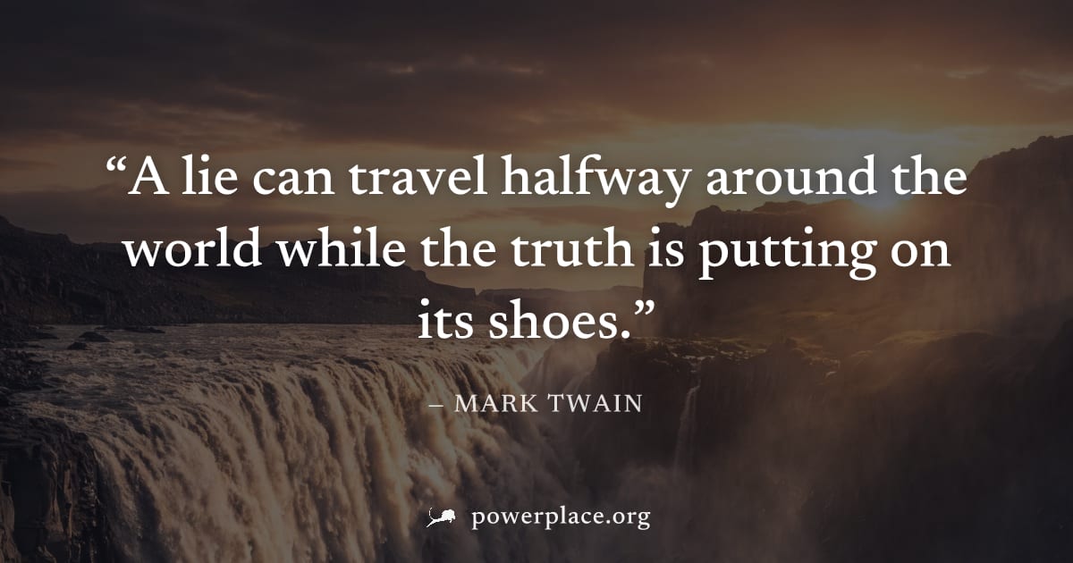 "A lie can travel halfway around the world while the truth is putting on its shoes." — Mark Twain