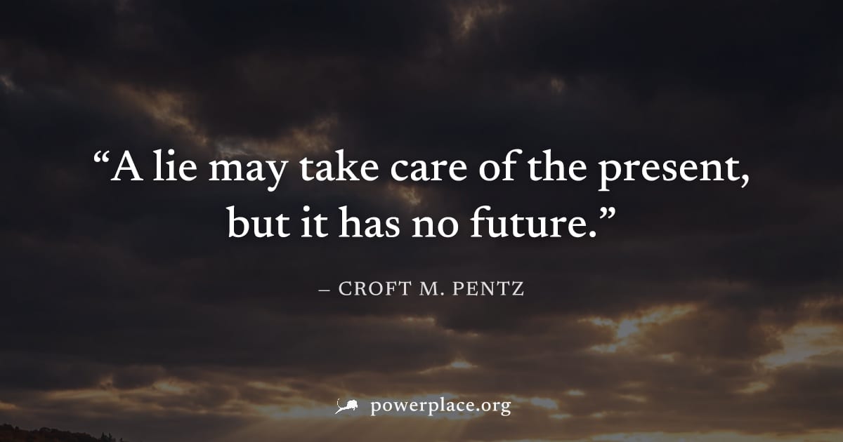 "A lie may take care of the present, but it has no future." — Croft M. Pentz