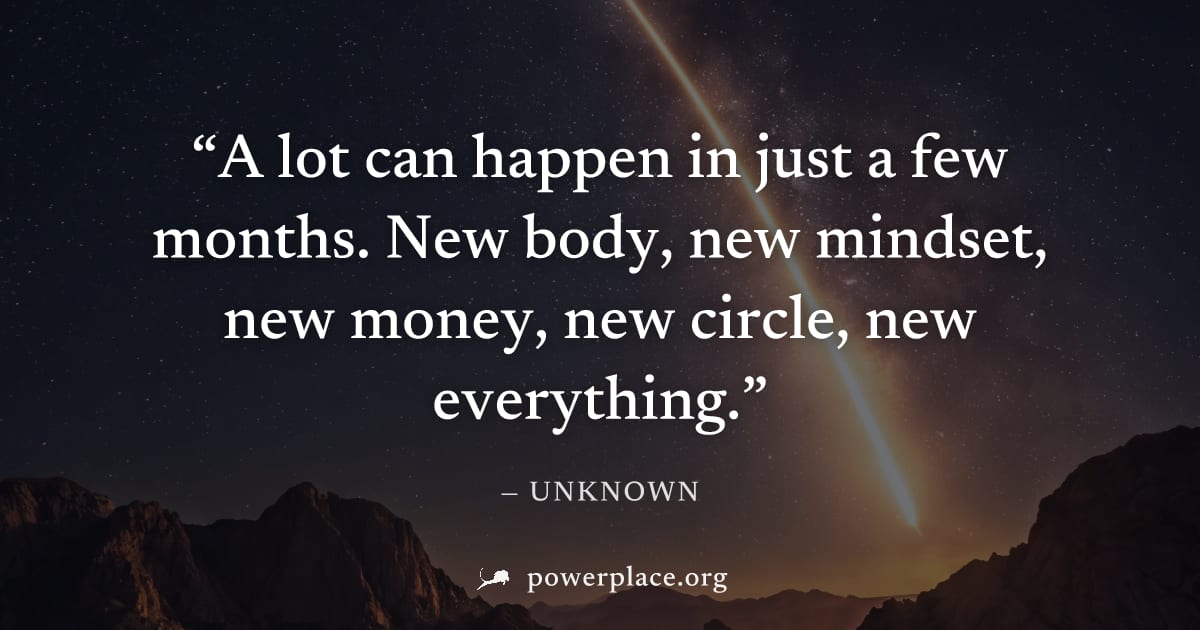 "A lot can happen in just a few months. New body, new mindset, new money, new circle, new everything." — Unknown