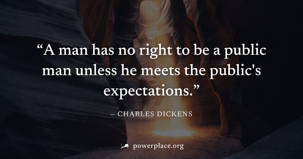 "A man has no right to be a public man unless he meets the public's expectations." — Charles Dickens