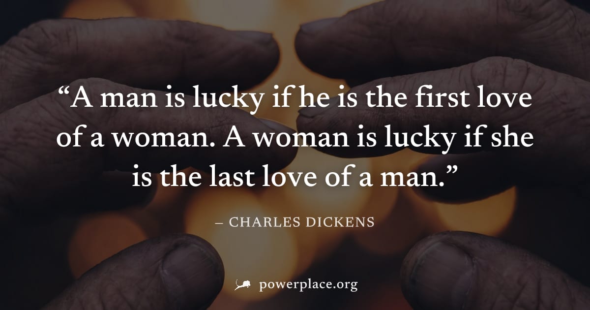 "A man is lucky if he is the first love of a woman. A woman is lucky if she is the last love of a man." — Charles Dickens