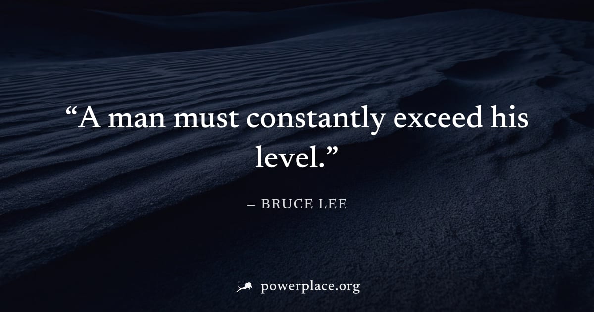 "A man must constantly exceed his level." — Bruce Lee