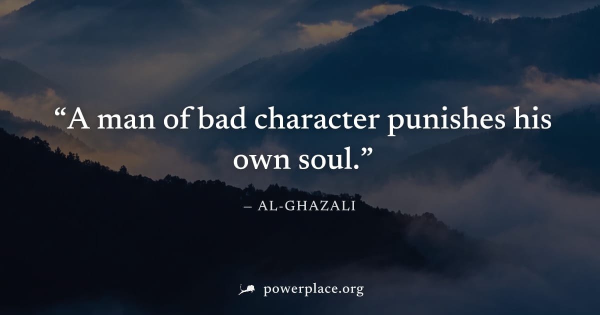 "A man of bad character punishes his own soul." — Al-Ghazali