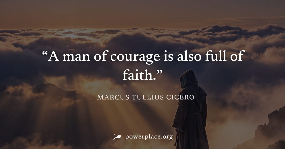 "A man of courage is also full of faith." — Marcus Tullius Cicero