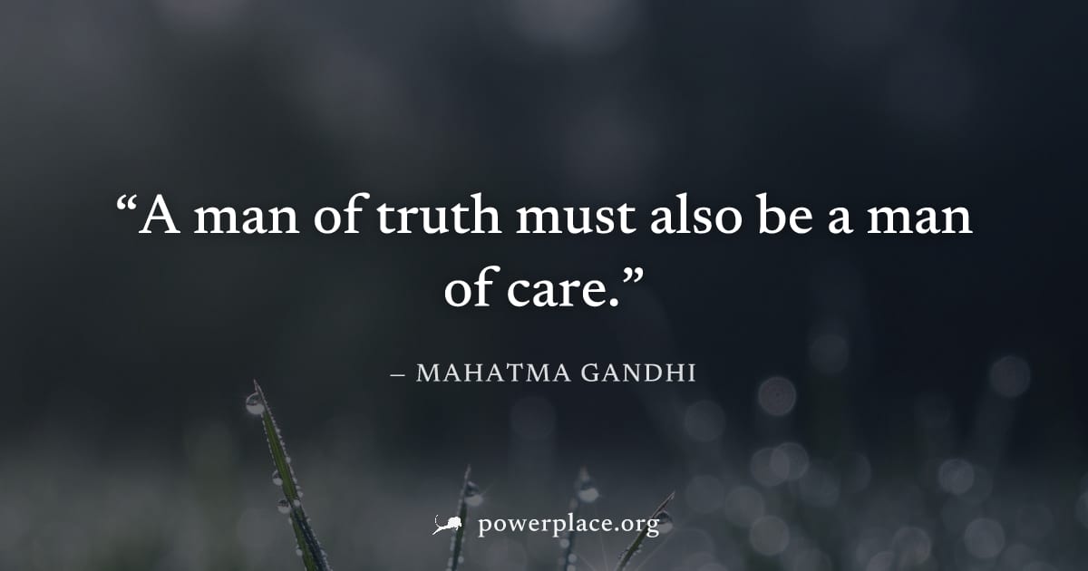 "A man of truth must also be a man of care." — Mahatma Gandhi