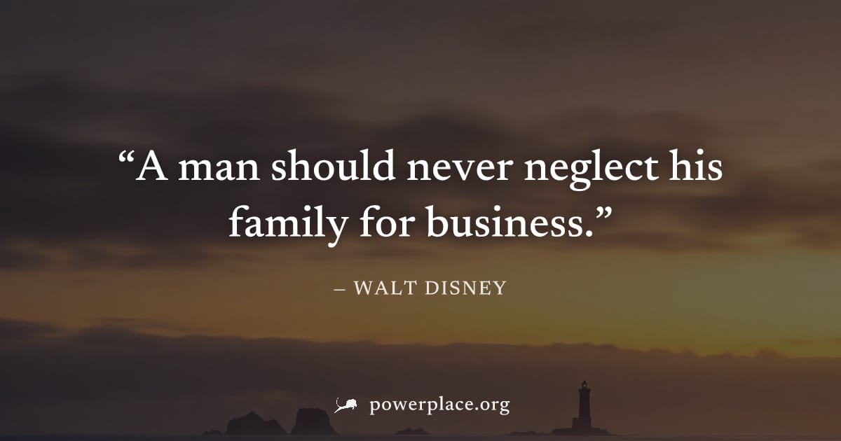 "A man should never neglect his family for business." — Walt Disney