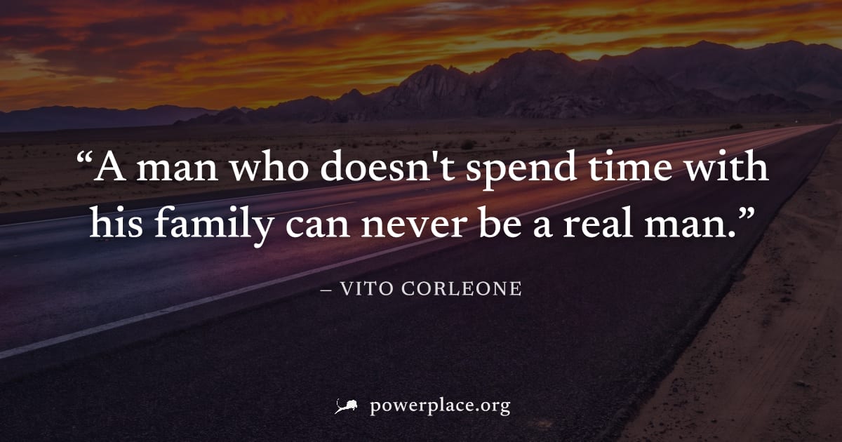 "A man who doesn't spend time with his family can never be a real man." — Vito Corleone