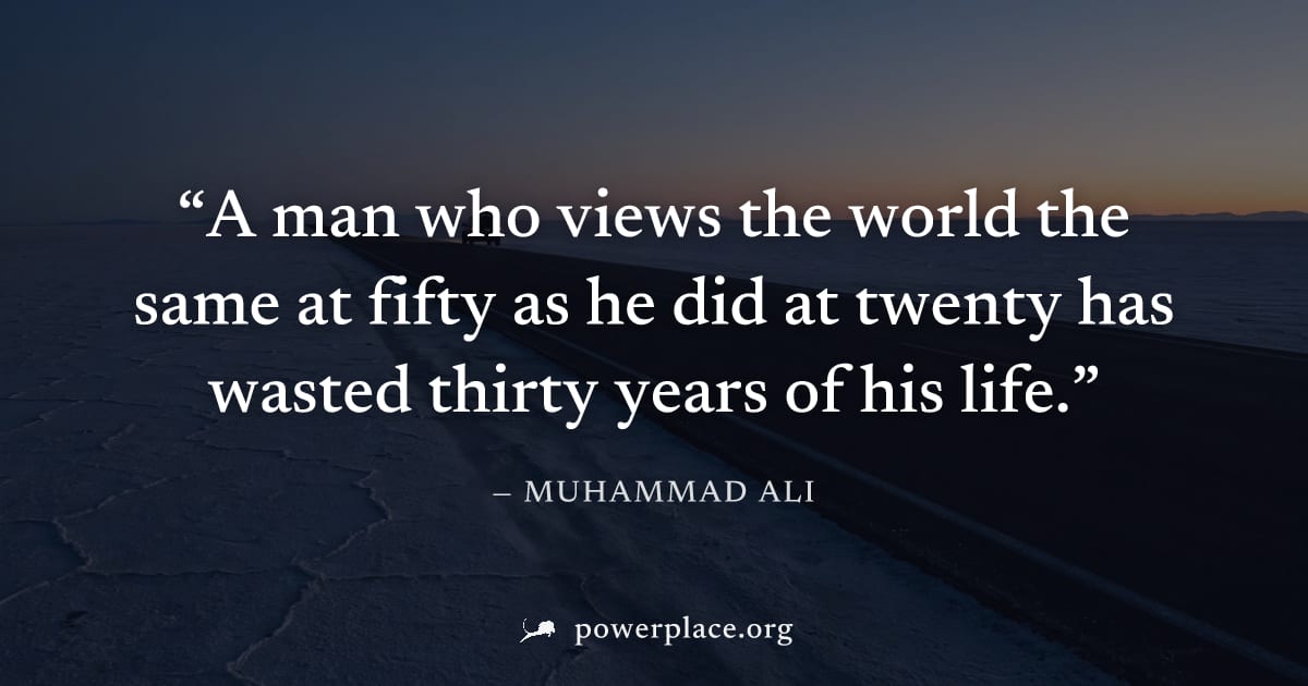 "A man who views the world the same at fifty as he did at twenty has wasted thirty years of his life." — Muhammad Ali