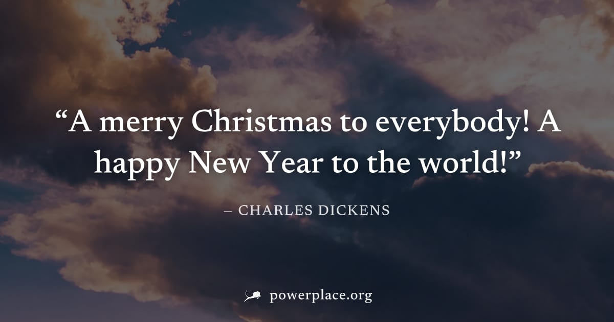 "A merry Christmas to everybody! A happy New Year to the world!" — Charles Dickens