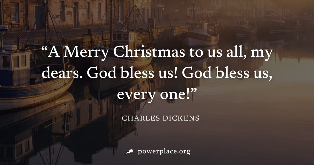 "A Merry Christmas to us all, my dears. God bless us! God bless us, every one!" — Charles Dickens