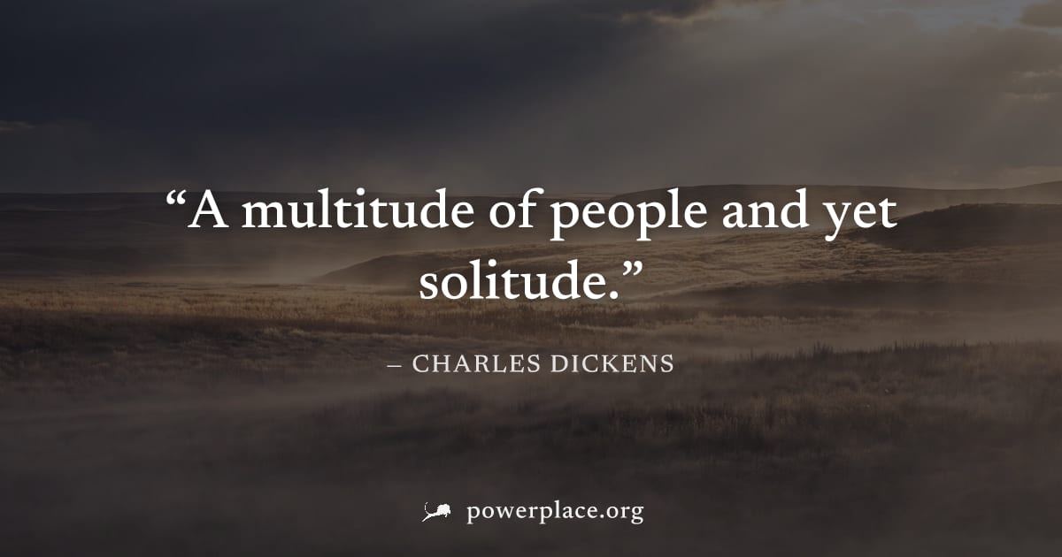 "A multitude of people and yet solitude." — Charles Dickens