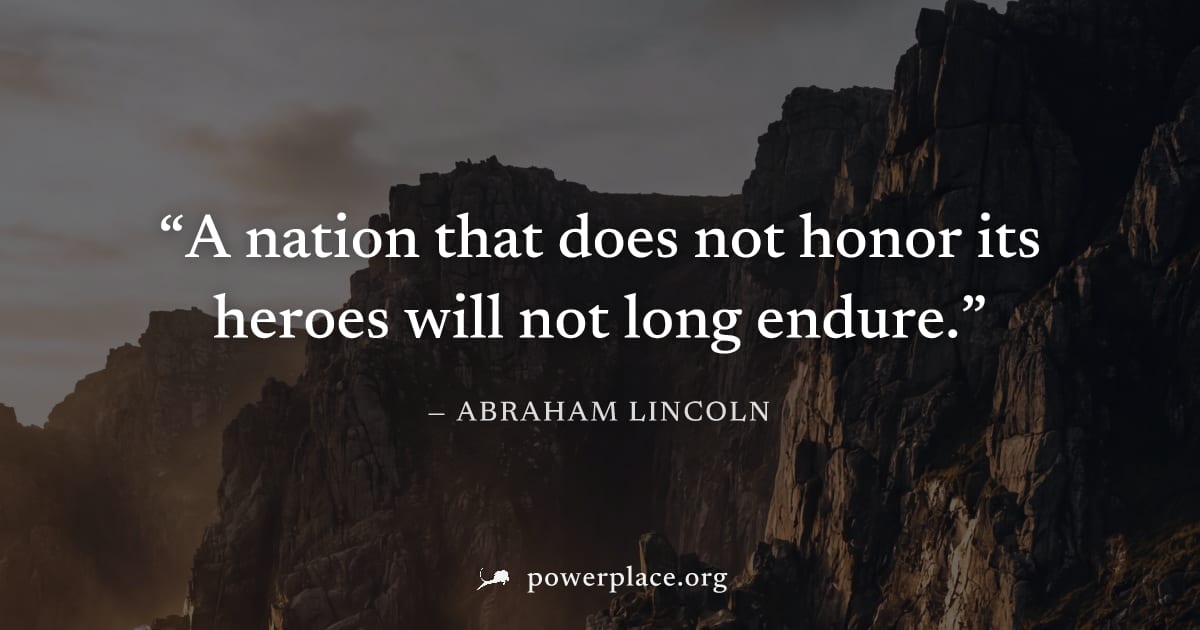 "A nation that does not honor its heroes will not long endure." — Abraham Lincoln