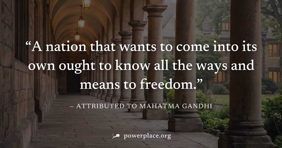 "A nation that wants to come into its own ought to know all the ways and means to freedom." — Attributed to Mahatma Gandhi