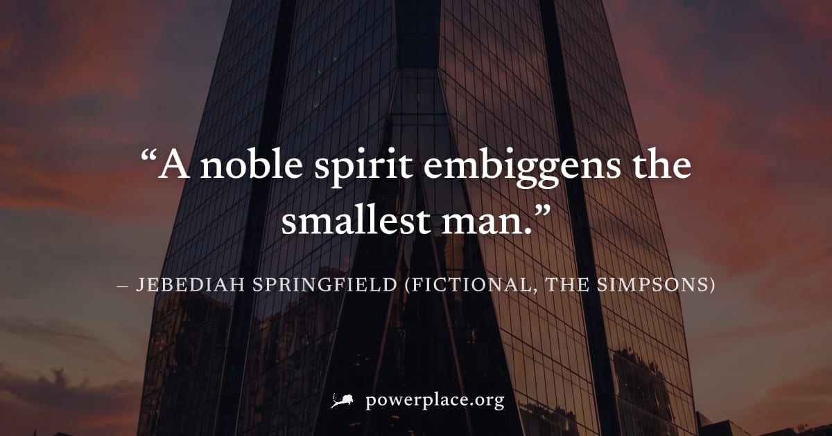 "A noble spirit embiggens the smallest man." — Jebediah Springfield (fictional, The Simpsons)