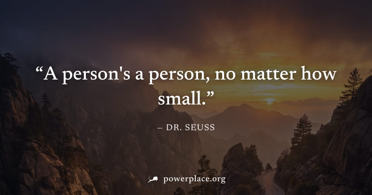 "A person's a person, no matter how small." — Dr. Seuss