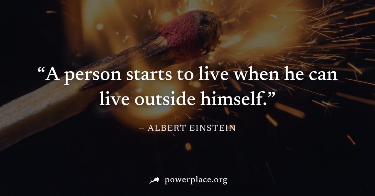 "A person starts to live when he can live outside himself." — Albert Einstein