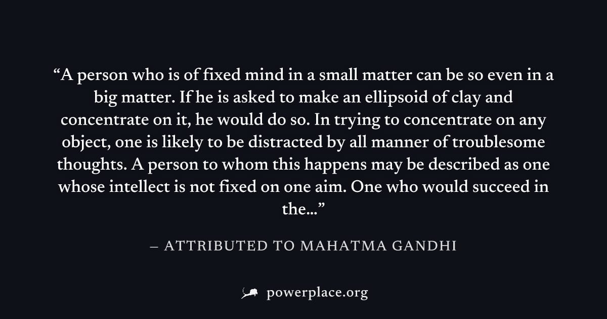 "A person who is of fixed mind in a small matter can be so even in a big matter. If he is asked to make an ellipsoid of clay and concentrate on it, he would do so. In trying to concentrate on any obje