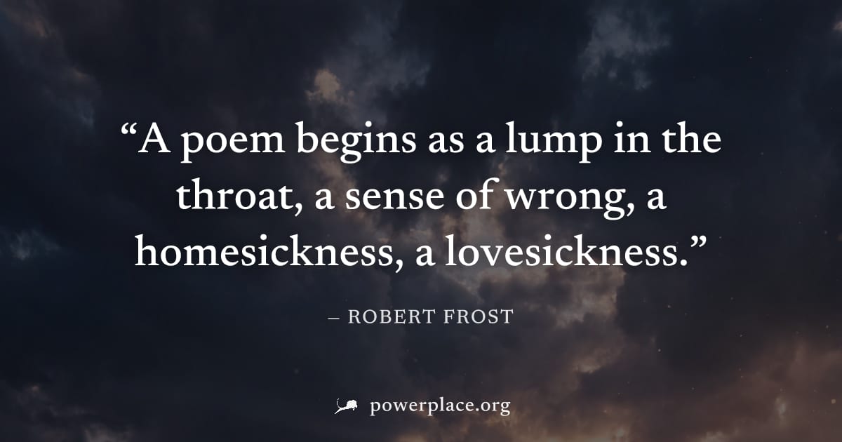 "A poem begins as a lump in the throat, a sense of wrong, a homesickness, a lovesickness." — Robert Frost