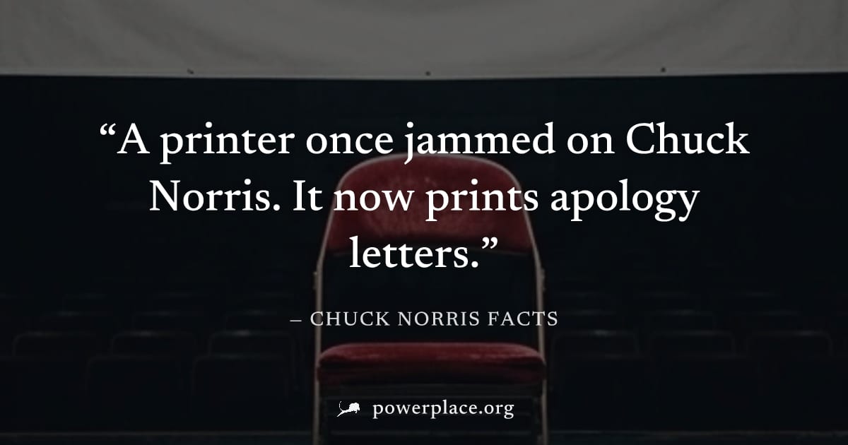 "A printer once jammed on Chuck Norris. It now prints apology letters." — Chuck Norris Facts