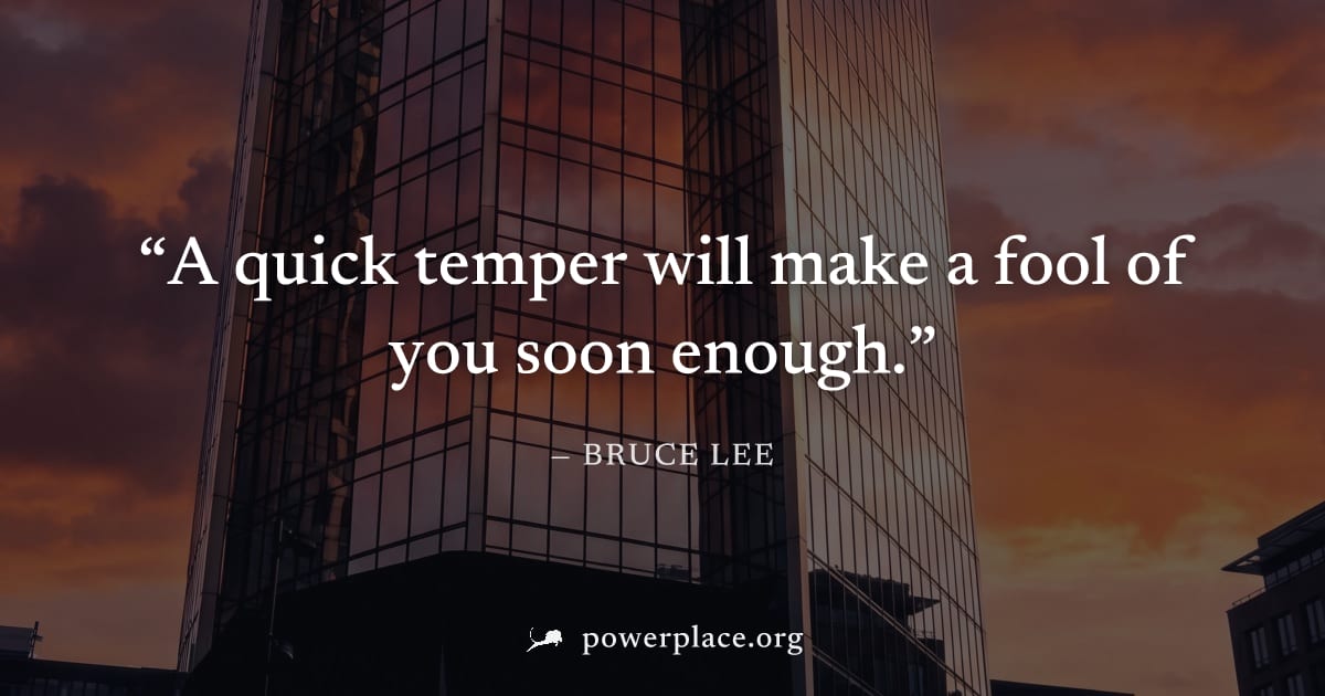 "A quick temper will make a fool of you soon enough." — Bruce Lee