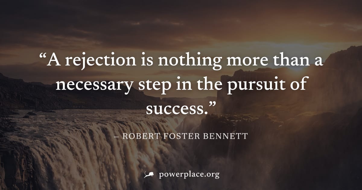 "A rejection is nothing more than a necessary step in the pursuit of success." — Robert Foster Bennett