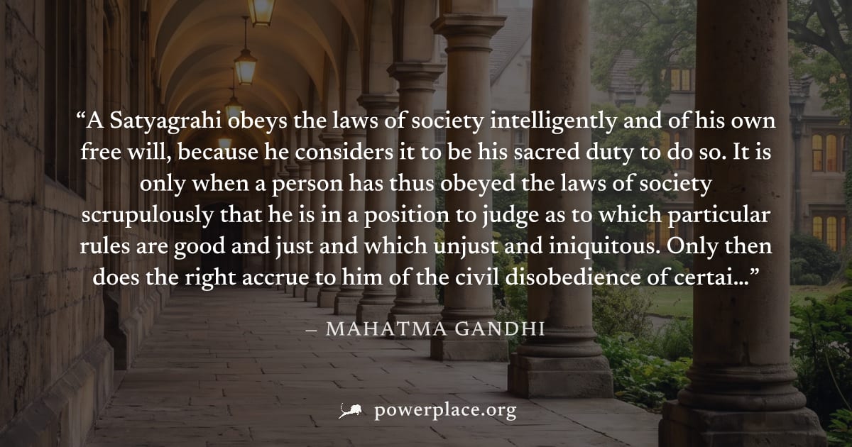 "A Satyagrahi obeys the laws of society intelligently and of his own free will, because he considers it to be his sacred duty to do so. It is only when a person has thus obeyed the laws of society scr