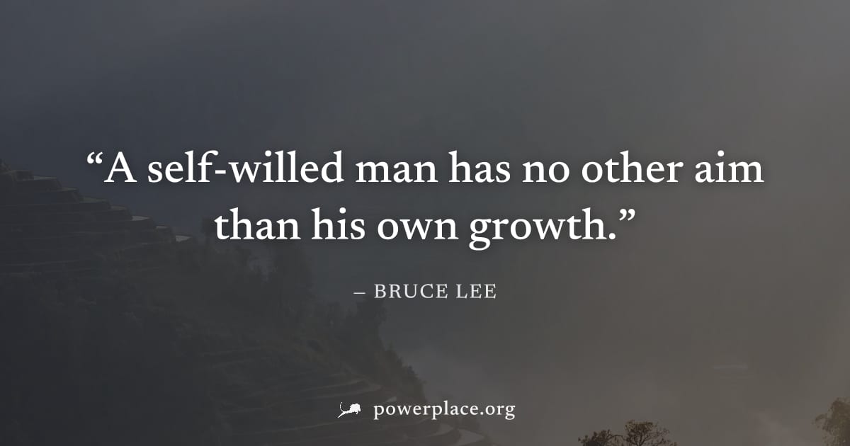 "A self-willed man has no other aim than his own growth." — Bruce Lee