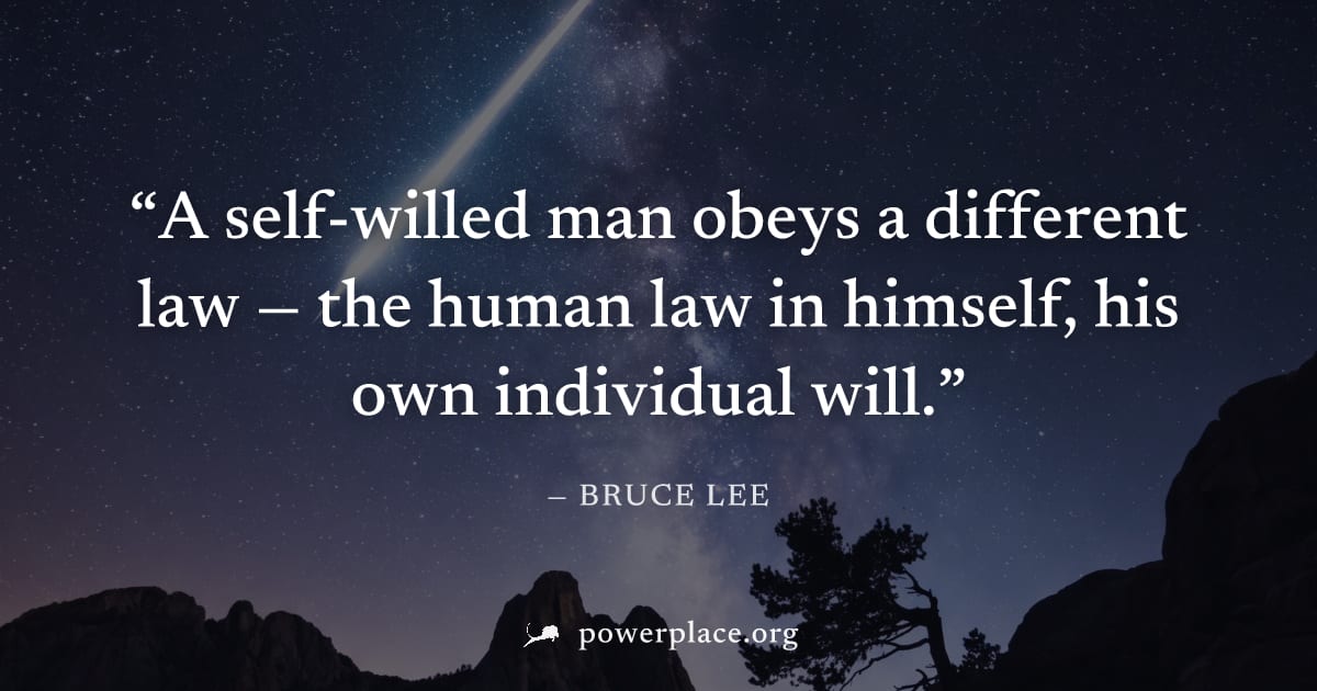 "A self-willed man obeys a different law — the human law in himself, his own individual will." — Bruce Lee
