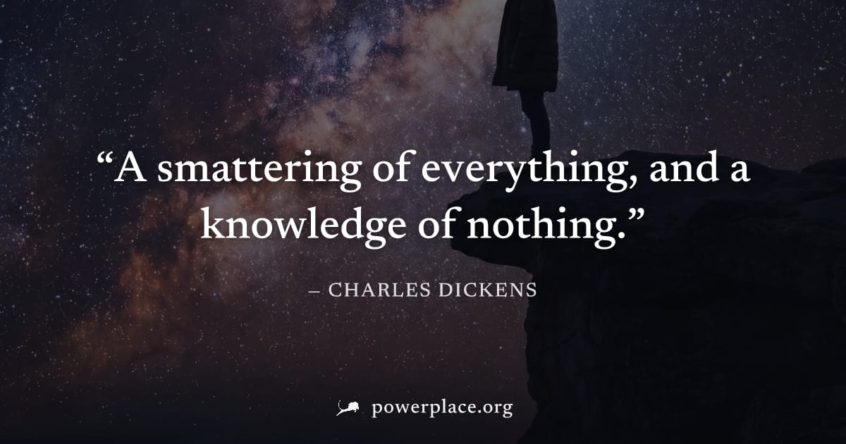 "A smattering of everything, and a knowledge of nothing." — Charles Dickens