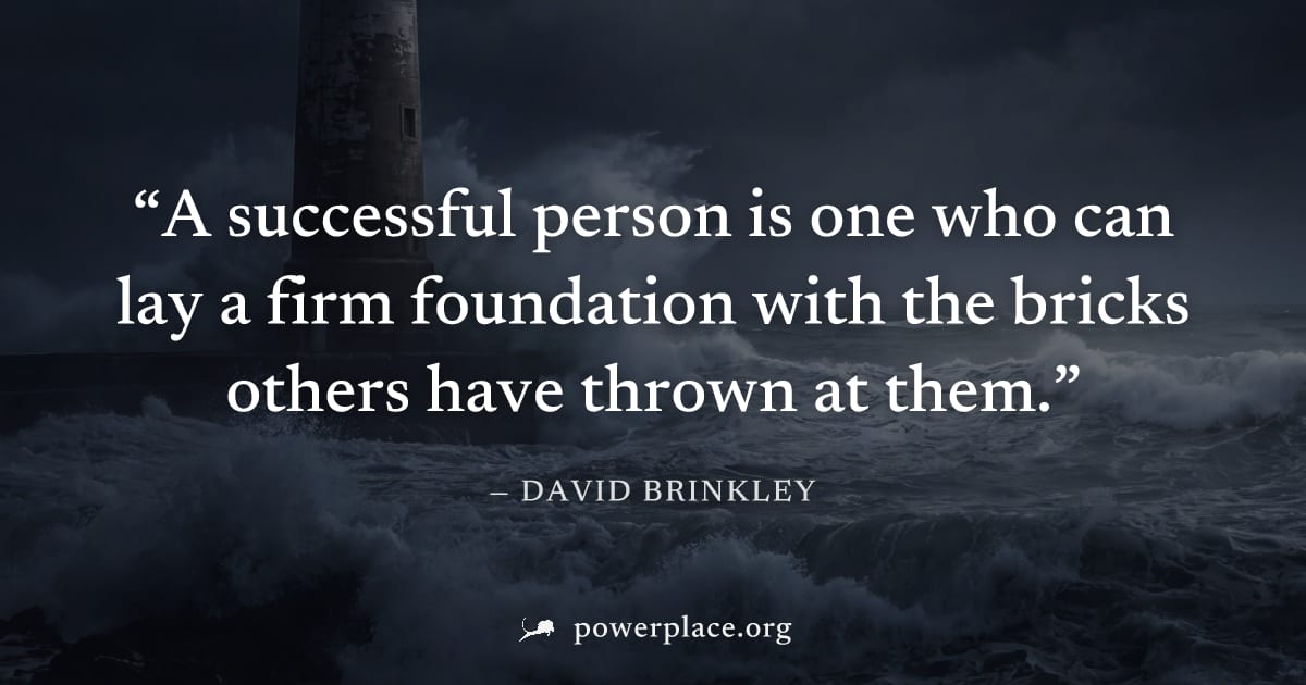"A successful person is one who can lay a firm foundation with the bricks others have thrown at them." — David Brinkley
