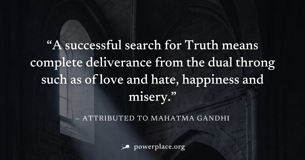 "A successful search for Truth means complete deliverance from the dual throng such as of love and hate, happiness and misery." — Attributed to Mahatma Gandhi