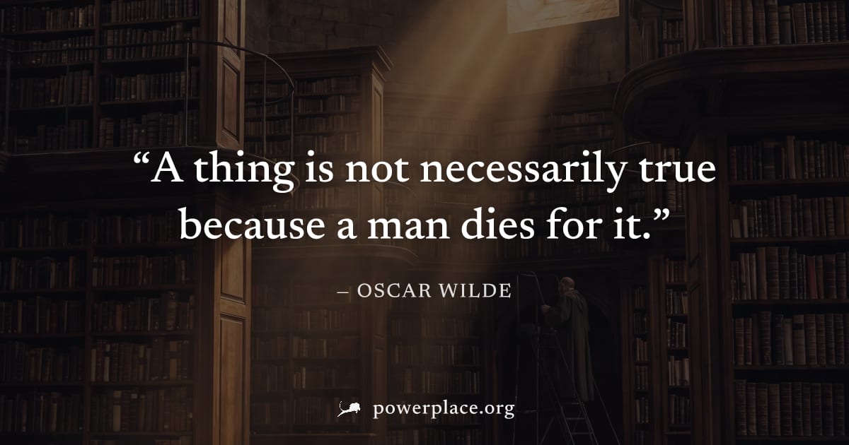 "A thing is not necessarily true because a man dies for it." — Oscar Wilde