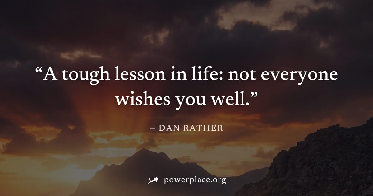 "A tough lesson in life: not everyone wishes you well." — Dan Rather