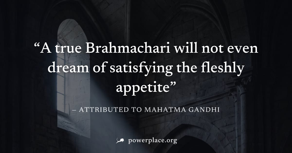 "A true Brahmachari will not even dream of satisfying the fleshly appetite" — Attributed to Mahatma Gandhi