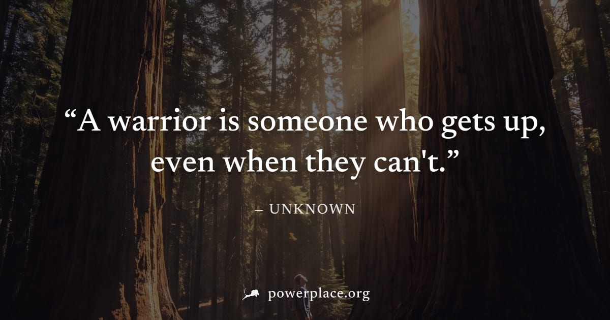 "A warrior is someone who gets up, even when they can't." — Unknown