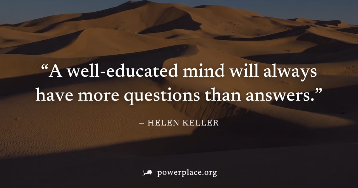 "A well-educated mind will always have more questions than answers." — Helen Keller