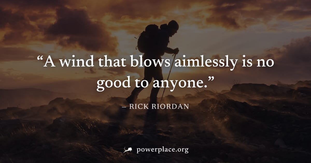 "A wind that blows aimlessly is no good to anyone." — Rick Riordan
