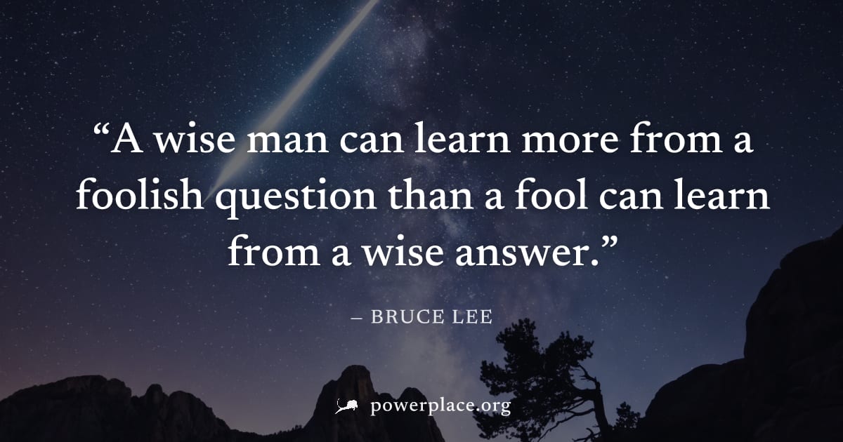 "A wise man can learn more from a foolish question than a fool can learn from a wise answer." — Bruce Lee