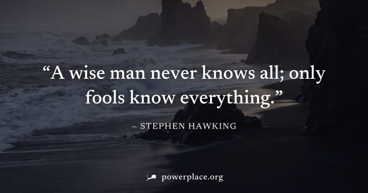 "A wise man never knows all; only fools know everything." — Stephen Hawking