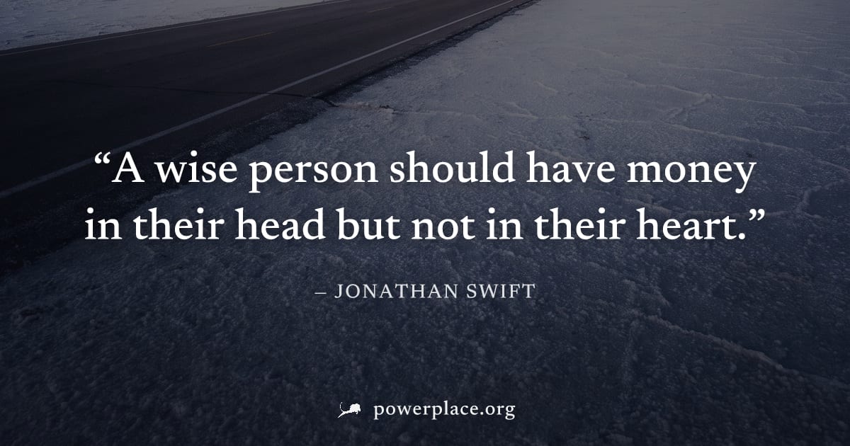 "A wise person should have money in their head but not in their heart." — Jonathan Swift