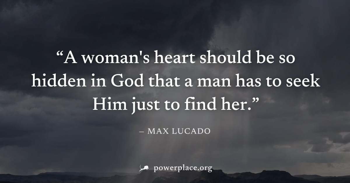"A woman's heart should be so hidden in God that a man has to seek Him just to find her." — Max Lucado